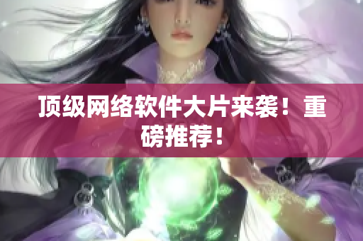 顶级网络软件大片来袭！重磅推荐！