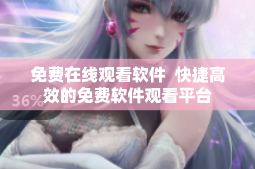 免费在线观看软件  快捷高效的免费软件观看平台