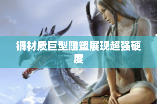 铜材质巨型雕塑展现超强硬度