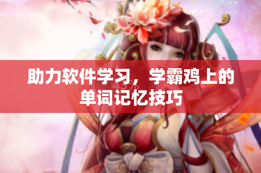 助力软件学习，学霸鸡上的单词记忆技巧