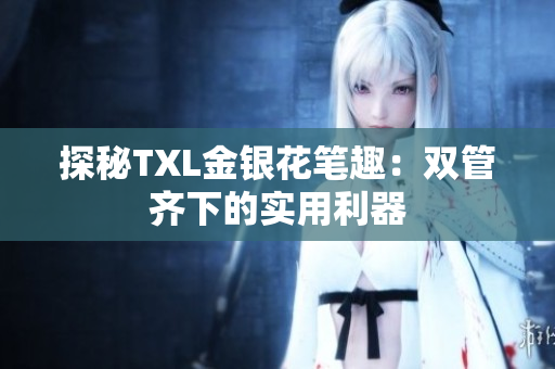探秘TXL金银花笔趣：双管齐下的实用利器