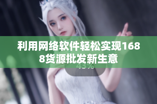 利用网络软件轻松实现1688货源批发新生意