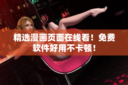 精选漫画页面在线看！免费软件好用不卡顿！