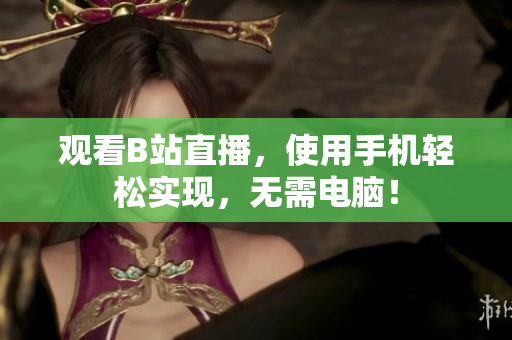 观看B站直播，使用手机轻松实现，无需电脑！