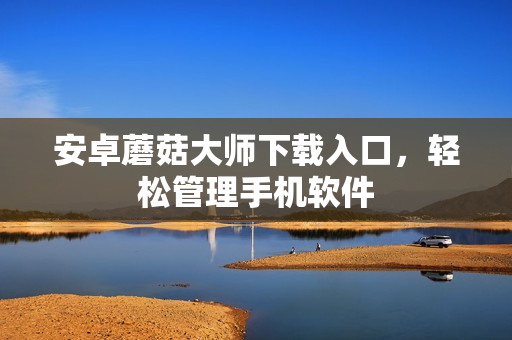 安卓蘑菇大师下载入口，轻松管理手机软件