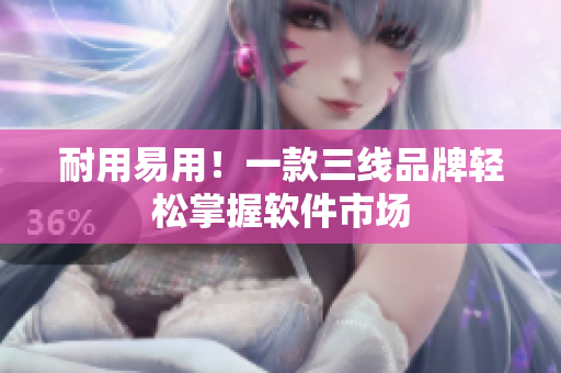 耐用易用！一款三线品牌轻松掌握软件市场