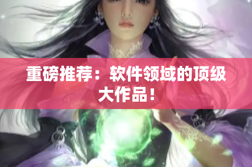 重磅推荐：软件领域的顶级大作品！