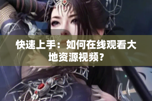快速上手：如何在线观看大地资源视频？