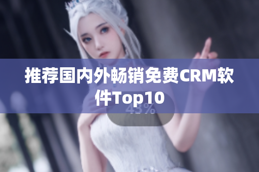 推荐国内外畅销免费CRM软件Top10