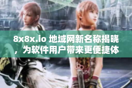 8x8x.io 地域网新名称揭晓，为软件用户带来更便捷体验！