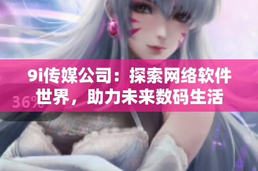 9i传媒公司：探索网络软件世界，助力未来数码生活