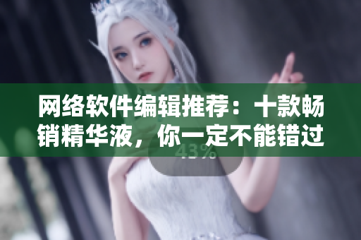 网络软件编辑推荐：十款畅销精华液，你一定不能错过！