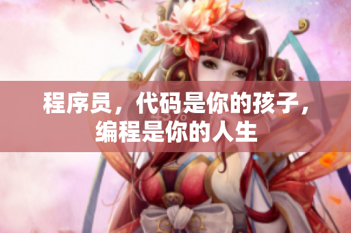 程序员，代码是你的孩子，编程是你的人生