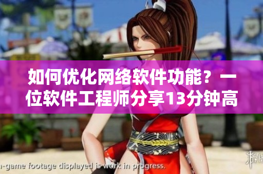 如何优化网络软件功能？一位软件工程师分享13分钟高效方法