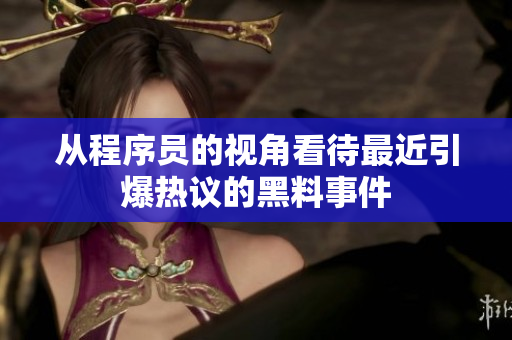 从程序员的视角看待最近引爆热议的黑料事件