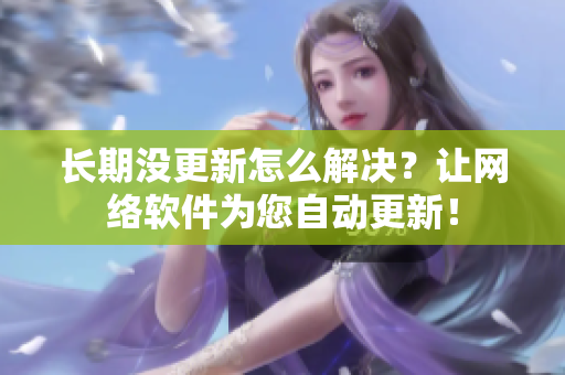 长期没更新怎么解决？让网络软件为您自动更新！