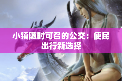 小镇随时可召的公交：便民出行新选择