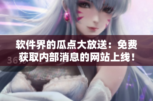 软件界的瓜点大放送：免费获取内部消息的网站上线！