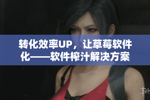 转化效率UP，让草莓软件化——软件榨汁解决方案