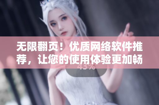 无限翻页！优质网络软件推荐，让您的使用体验更加畅快