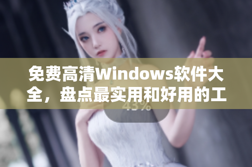 免费高清Windows软件大全，盘点最实用和好用的工具！