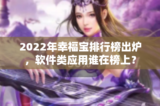 2022年幸福宝排行榜出炉，软件类应用谁在榜上？