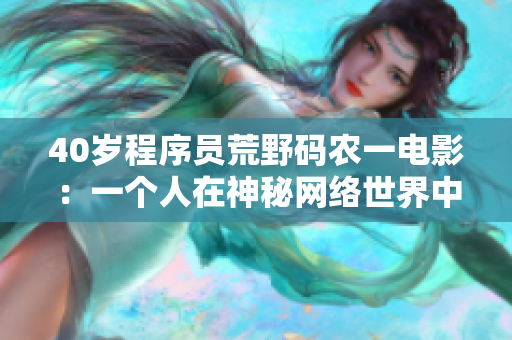 40岁程序员荒野码农一电影：一个人在神秘网络世界中苦苦挣扎