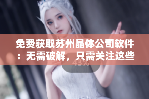 免费获取苏州晶体公司软件：无需破解，只需关注这些简单步骤！