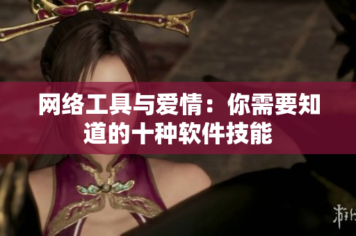 网络工具与爱情：你需要知道的十种软件技能