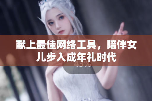 献上最佳网络工具，陪伴女儿步入成年礼时代
