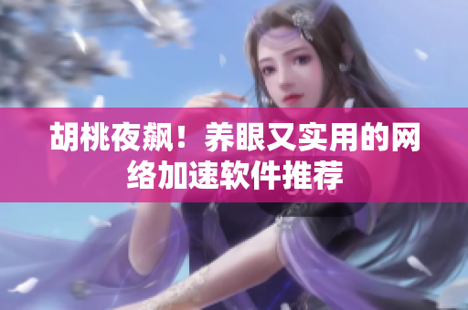 胡桃夜飙！养眼又实用的网络加速软件推荐