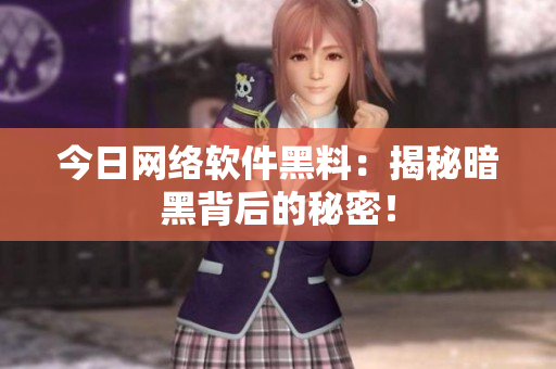 今日网络软件黑料：揭秘暗黑背后的秘密！