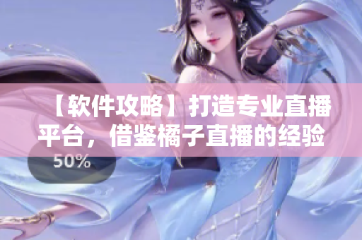 【软件攻略】打造专业直播平台，借鉴橘子直播的经验