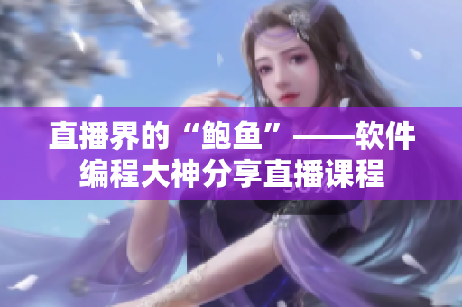 直播界的“鲍鱼”——软件编程大神分享直播课程