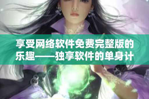 享受网络软件免费完整版的乐趣——独享软件的单身计划