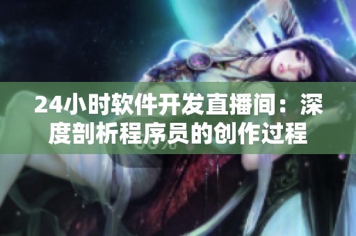 24小时软件开发直播间：深度剖析程序员的创作过程