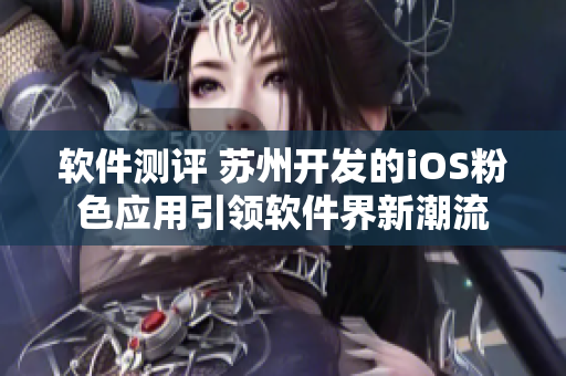 软件测评 苏州开发的iOS粉色应用引领软件界新潮流
