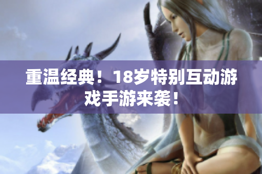 重温经典！18岁特别互动游戏手游来袭！