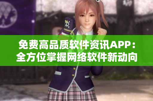 免费高品质软件资讯APP：全方位掌握网络软件新动向