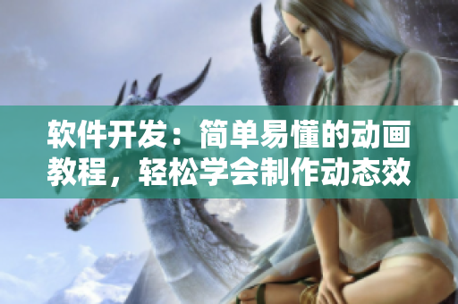 软件开发：简单易懂的动画教程，轻松学会制作动态效果