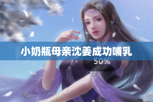 小奶瓶母亲沈姜成功哺乳