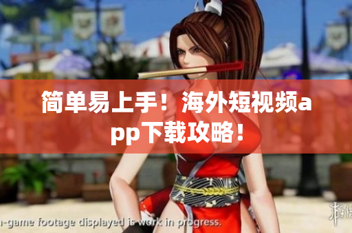 简单易上手！海外短视频app下载攻略！