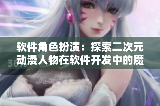 软件角色扮演：探索二次元动漫人物在软件开发中的魔力