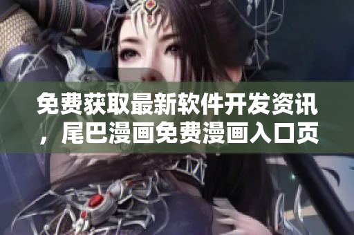 免费获取最新软件开发资讯，尾巴漫画免费漫画入口页面全新登场！