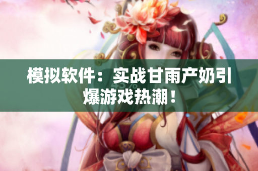 模拟软件：实战甘雨产奶引爆游戏热潮！