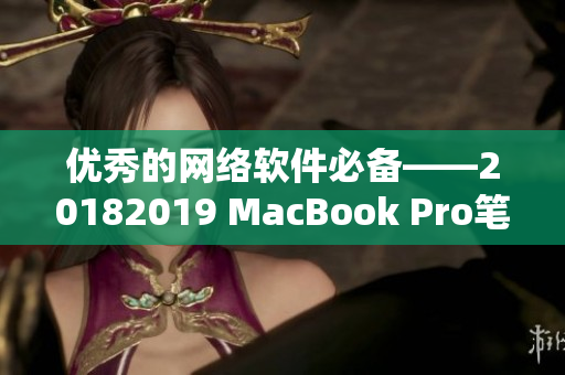 优秀的网络软件必备——20182019 MacBook Pro笔记本电脑