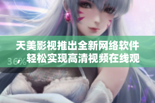 天美影视推出全新网络软件，轻松实现高清视频在线观看