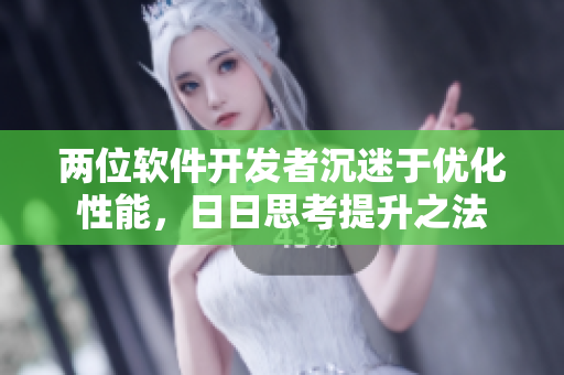 两位软件开发者沉迷于优化性能，日日思考提升之法