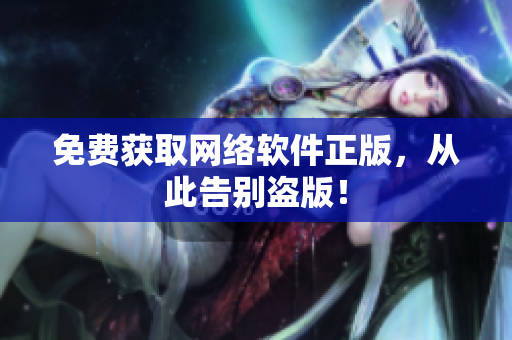 免费获取网络软件正版，从此告别盗版！