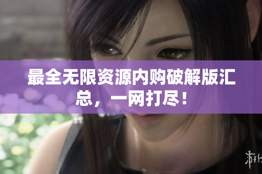 最全无限资源内购破解版汇总，一网打尽！